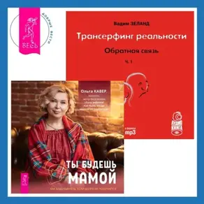 Трансерфинг реальности. Обратная связь. Часть 1. Ты будешь мамой! Как забеременеть, если долго не получается