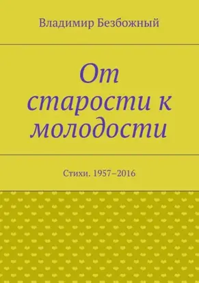От старости к молодости. Стихи. 1957–2016