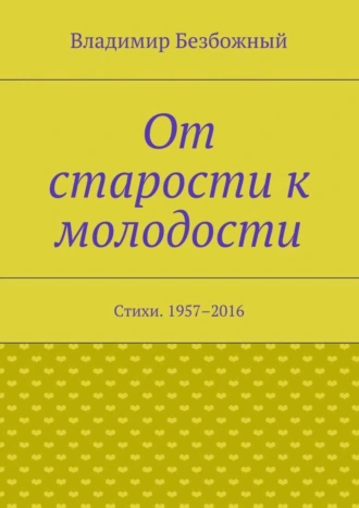 От старости к молодости. Стихи. 1957–2016