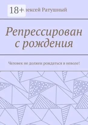 Репрессирован с рождения. Человек не должен рождаться в неволе!