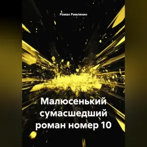 Малюсенький сумасшедший роман номер 10.