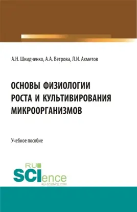 Основы физиологии роста и культивирования микроорганизмов. (Аспирантура, Бакалавриат, Магистратура). Учебное пособие.