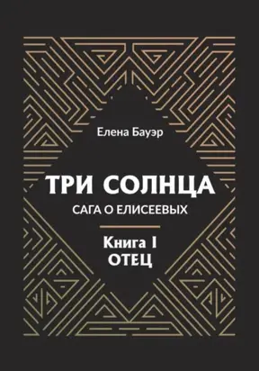 Три солнца. Сага о Елисеевых. Книга I. Отец