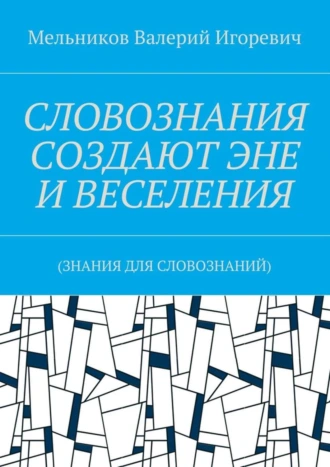СЛОВОЗНАНИЯ СОЗДАЮТ ЭНЕ И ВЕСЕЛЕНИЯ. (ЗНАНИЯ ДЛЯ СЛОВОЗНАНИЙ)