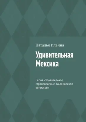 Удивительная Мексика. Серия «Удивительное страноведение. Калейдоскоп вопросов»