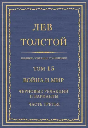 Полное собрание сочинений. Том 15. Война и мир. Черновые редакции и варианты. Часть третья