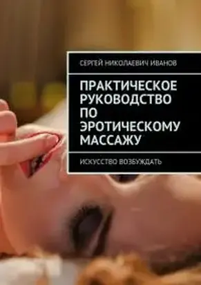 Практическое руководство по эротическому массажу. Искусство возбуждать