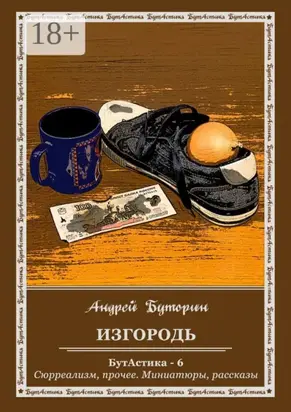 Изгородь. БутАстика – 6. Сюрреализм, прочее. Миниатюры, рассказы