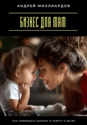 Бизнес для мам. Как совмещать карьеру и заботу о детях