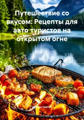 Путешествие со вкусом: Рецепты для авто туристов на открытом огне