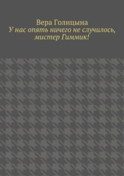 У нас опять ничего не случилось, мистер Гиммик!