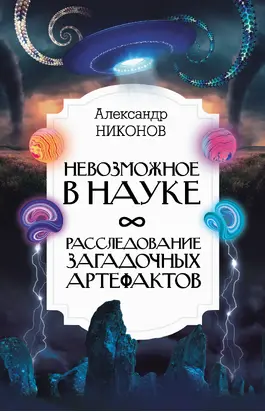 Невозможное в науке. Расследование загадочных артефактов