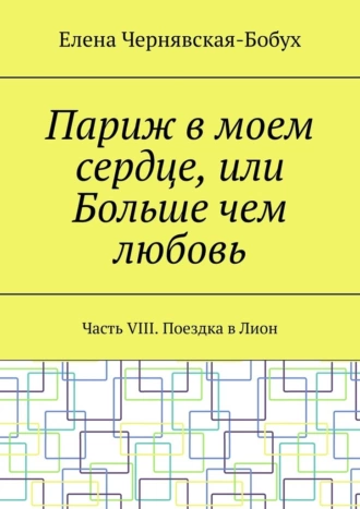 Париж в моем сердце, или Больше чем любовь. Часть VIII. Поездка в Лион