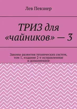 ТРИЗ для «чайников» – 3. Законы развития технических систем, том 1, издание 2-е исправленное и дополненное