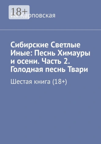 Сибирские Светлые Иные: Песнь Химауры и осени. Часть 2. Голодная песнь Твари. Шестая книга (18+)