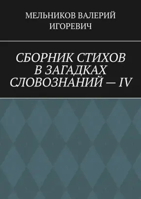 СБОРНИК СТИХОВ В ЗАГАДКАХ СЛОВОЗНАНИЙ – IV