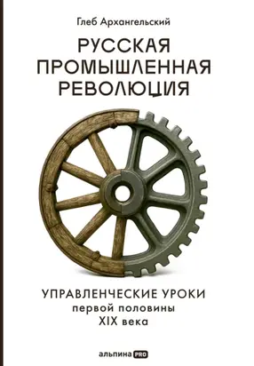 Русская промышленная революция: Управленческие уроки первой половины XIX века