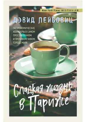 Сладкая жизнь в Париже. Гастрономические авантюры в самом прославленном и противоречивом городе мира