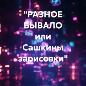 «РАЗНОЕ БЫВАЛО или Сашкины зарисовки»
