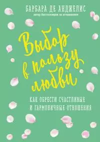 Выбор в пользу любви. Как обрести счастливые и гармоничные отношения [litres]