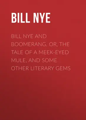 Bill Nye and Boomerang. Or, The Tale of a Meek-Eyed Mule, and Some Other Literary Gems