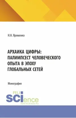 Архаика цифры: Палимпсест человеческого опыта в эпоху глобальных сетей. (Бакалавриат, Магистратура). Монография.