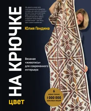 Цвет на крючке. Вязаная «живопись» для современного интерьера: шесть новых техник, 1 000 000 красивых вещей