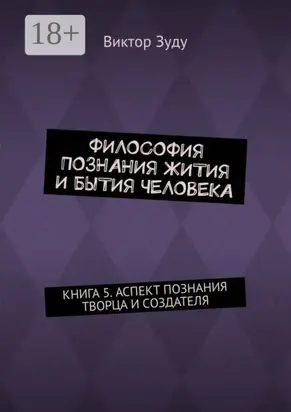 Философия познания жития и бытия человека. Книга 5. Аспект познания творца и создателя