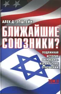 Ближайшие союзники? Подлинная история американо-израильских отношений. Том II. Эпоха дипломатии: сорок лет «борьбы за мир»