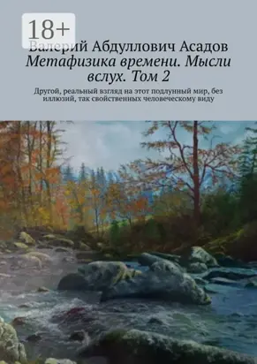 Метафизика времени. Мысли вслух. Том 2. Другой, реальный взгляд на этот подлунный мир, без иллюзий, так свойственных человеческому виду