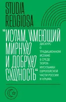 «Ислам, имеющий мирную и добрую сущность». Дискурс о традиционном исламе в среде тюрок-мусульман европейской части России и Крыма