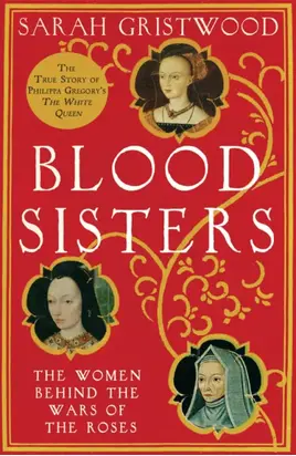 Blood Sisters: The Hidden Lives of the Women Behind the Wars of the Roses