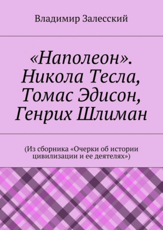 «Наполеон». Никола Тесла, Томас Эдисон, Генрих Шлиман. (Из сборника «Очерки об истории цивилизации и ее деятелях»)