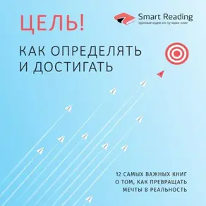 Цель! Как определять и достигать. 12 самых важных книг о том, как превращать мечты в реальность