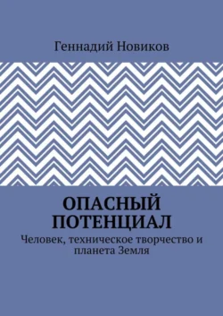 Опасный потенциал. Человек, техническое творчество и планета Земля