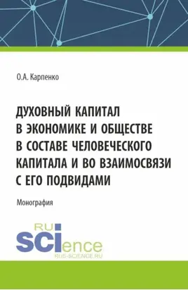 Духовный капитал в экономике и обществе в составе человеческого капитала и во взаимосвязи с его подвидами. (Аспирантура). Монография.