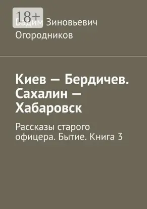 Киев – Бердичев. Сахалин – Хабаровск. Рассказы старого офицера. Бытие. Книга 3