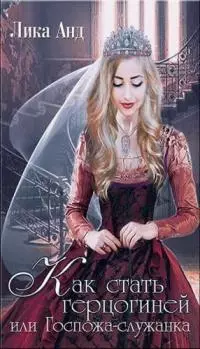 Как стать герцогиней или Госпожа-служанка [СИ]
