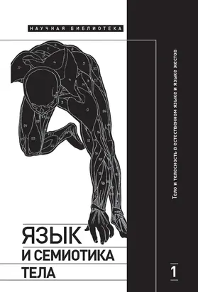 Язык и семиотика тела. Том 1. Тело и телесность в естественном языке и языке жестов [коллективная монография]