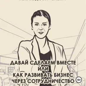 Давай сделаем вместе или как развивать бизнес через сотрудничество. Практические советы руководителя комитета по партнёрству