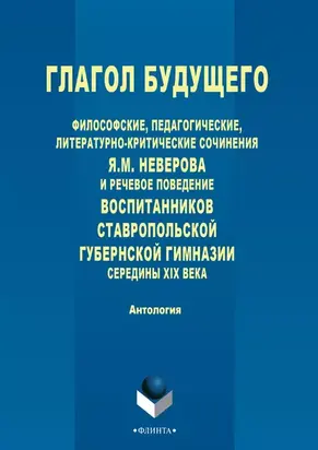 Глагол будущего. Философские, педагогические, литературно-критические сочинения Я. М. Неверова и речевое поведение воспитанников Ставропольской губернской гимназии середины XIX века