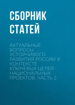 Актуальные вопросы устойчивого развития России в контексте ключевых целей национальных проектов. Часть 2