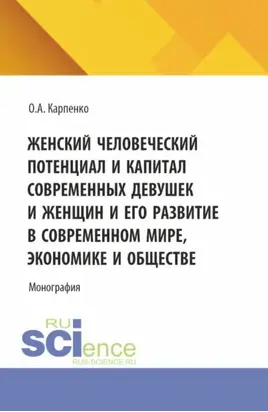 Женский человеческий потенциал и капитал современных девушек и женщин и его развитие в современном мире, экономике и обществе. (Аспирантура). Монография.