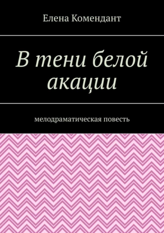 В тени белой акации. Мелодраматическая повесть