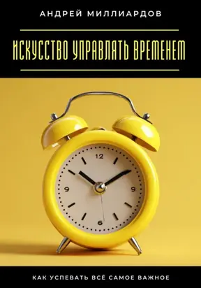 Искусство управлять временем. Как успевать всё самое важное