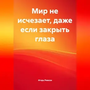 Мир не исчезает, даже если закрыть глаза