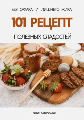 101 рецепт полезных сладостей без сахара и лишнего жира