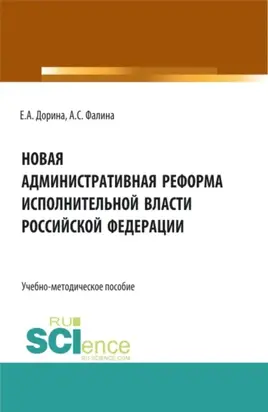 Новая административная реформа исполнительной власти Российской Федерации. (Аспирантура, Бакалавриат, Магистратура). Учебно-методическое пособие.
