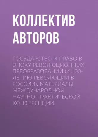 Государство и право в эпоху революционных преобразований (к 100-летию революции в России). Материалы международной научно-практической конференции