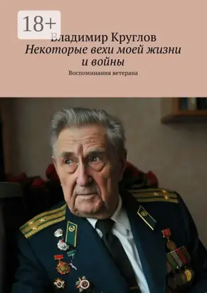 Некоторые вехи моей жизни и войны. Воспоминания ветерана
